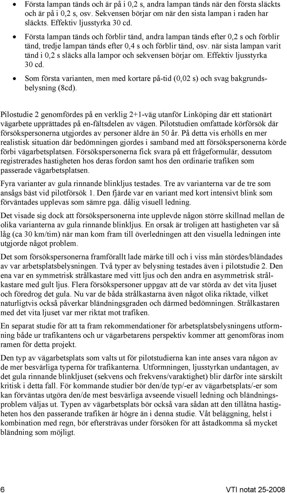 när sista lampan varit tänd i 0,2 s släcks alla lampor och sekvensen börjar om. Effektiv ljusstyrka 30 cd. Som första varianten, men med kortare på-tid (0,02 s) och svag bakgrundsbelysning (8cd).