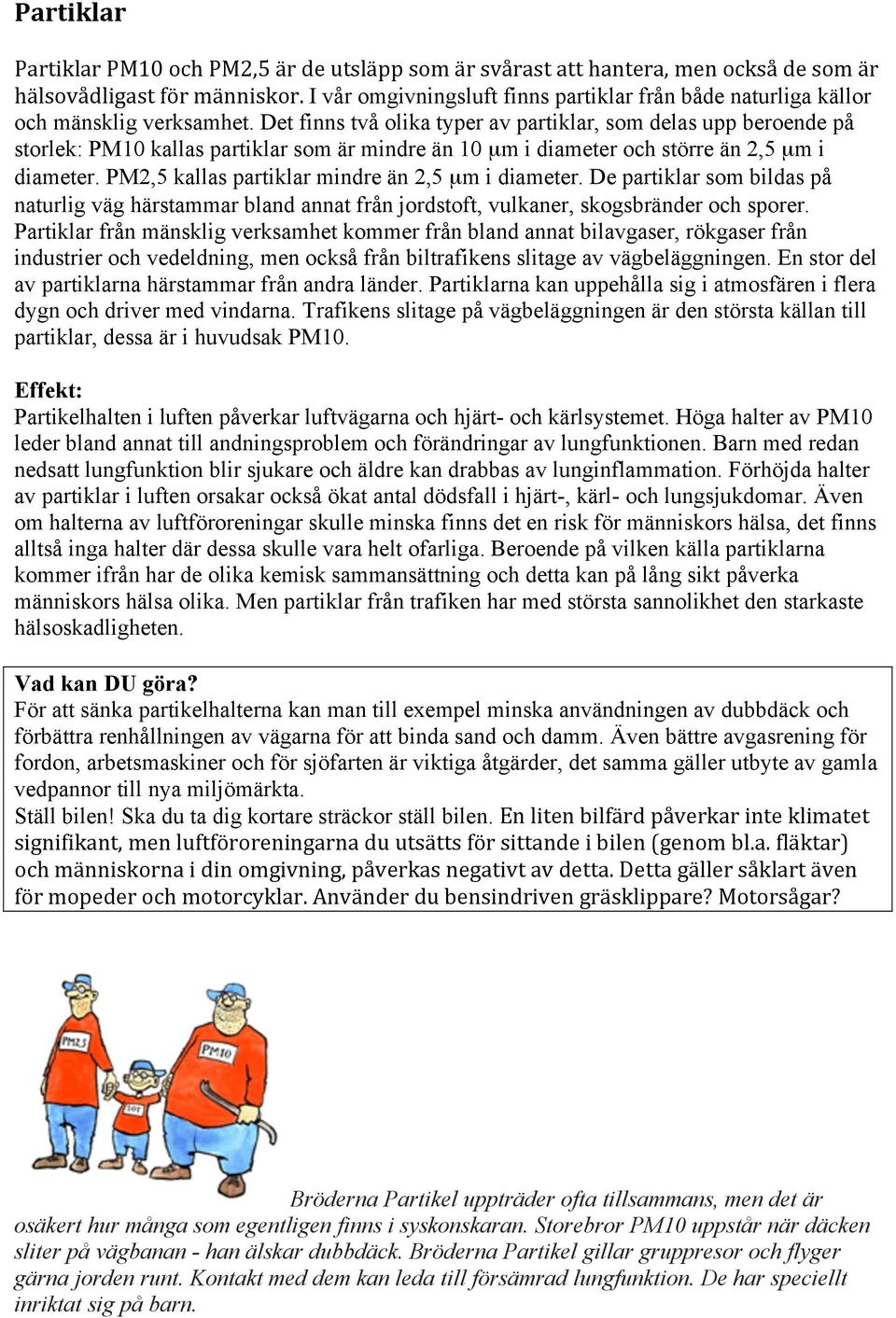 Det finns två olika typer av partiklar, som delas upp beroende på storlek: PM10 kallas partiklar som är mindre än 10 µm i diameter och större än 2,5 µm i diameter.