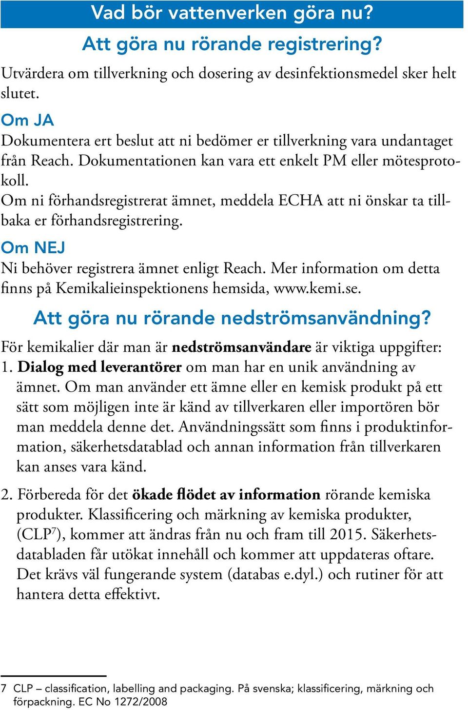 Om ni förhandsregistrerat ämnet, meddela ECHA att ni önskar ta tillbaka er förhandsregistrering. Om NEJ Ni behöver registrera ämnet enligt Reach.