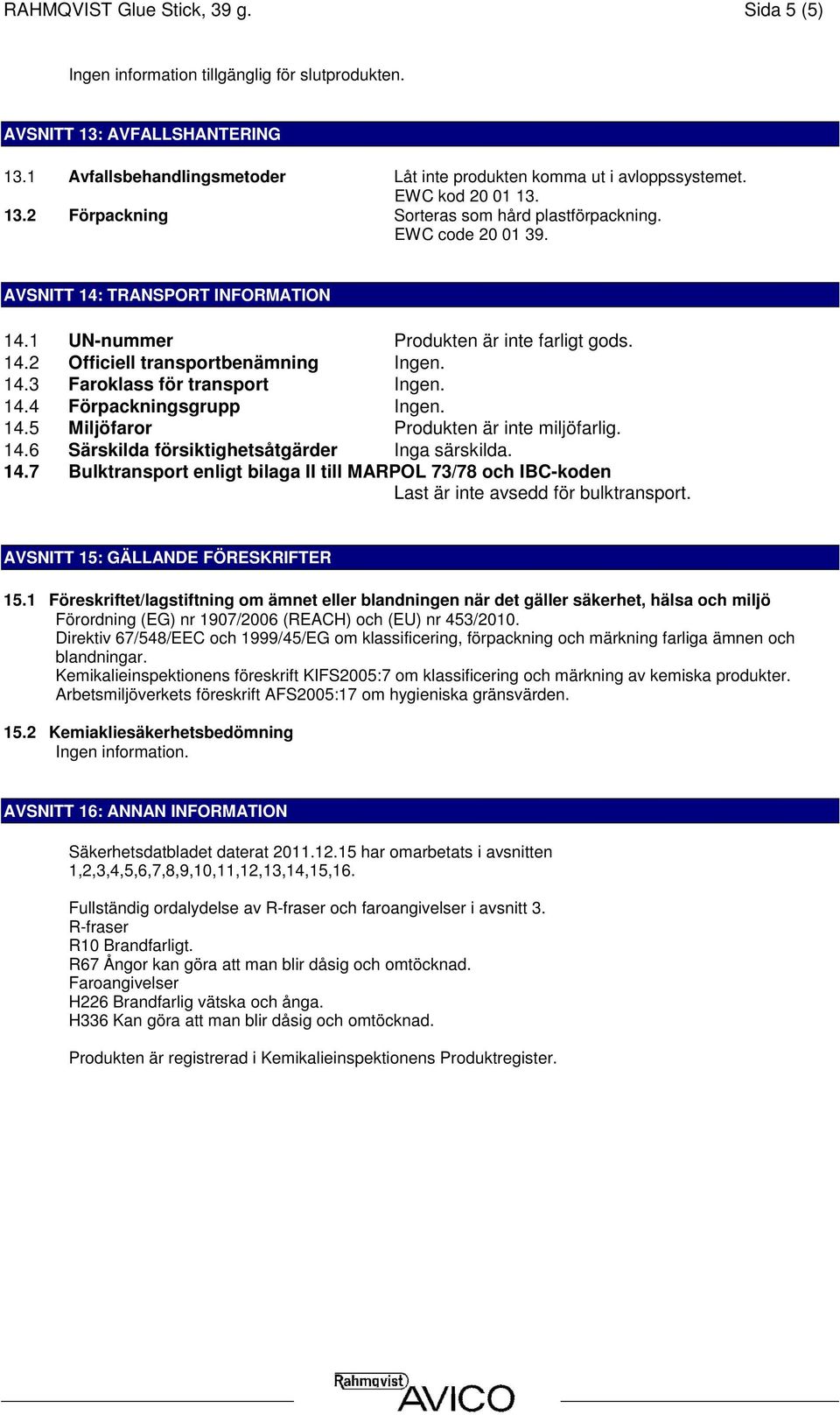 14.5 Miljöfaror Produkten är inte miljöfarlig. 14.6 Särskilda försiktighetsåtgärder Inga särskilda. 14.7 Bulktransport enligt bilaga II till MARPOL 73/78 och IBC-koden Last är inte avsedd för bulktransport.