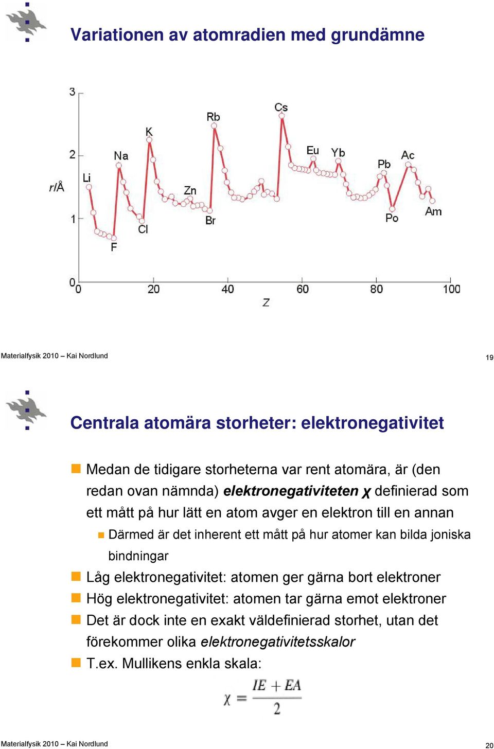 mått på hur atomer kan bilda joniska bindningar Låg elektronegativitet: atomen ger gärna bort elektroner Hög elektronegativitet: atomen tar gärna