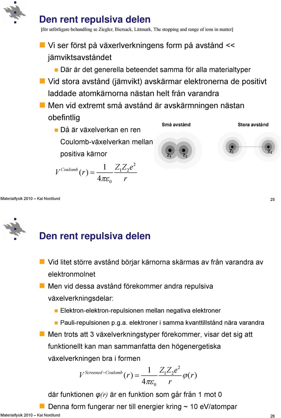 är avskärmningen nästan obefintlig Då är växelverkan en ren V Coulomb-växelverkan mellan positiva kärnor Coulomb () r 1 Z1Ze 2 4 r 0 2 25 Den rent repulsiva delen Vid litet större avstånd börjar