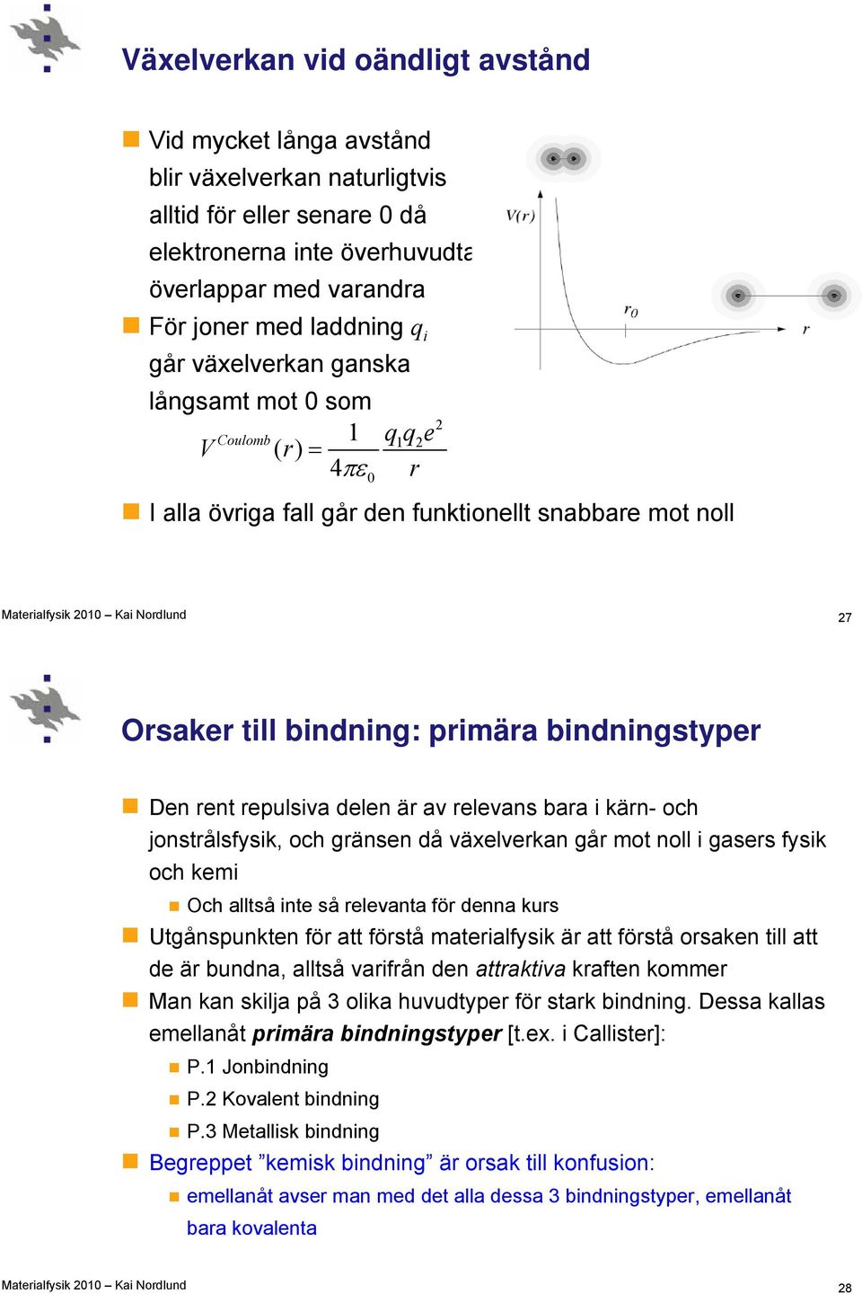 repulsiva delen är av relevans bara i kärn- och jonstrålsfysik, och gränsen då växelverkan går mot noll i gasers fysik och kemi Och alltså inte så relevanta för denna kurs Utgånspunkten för att