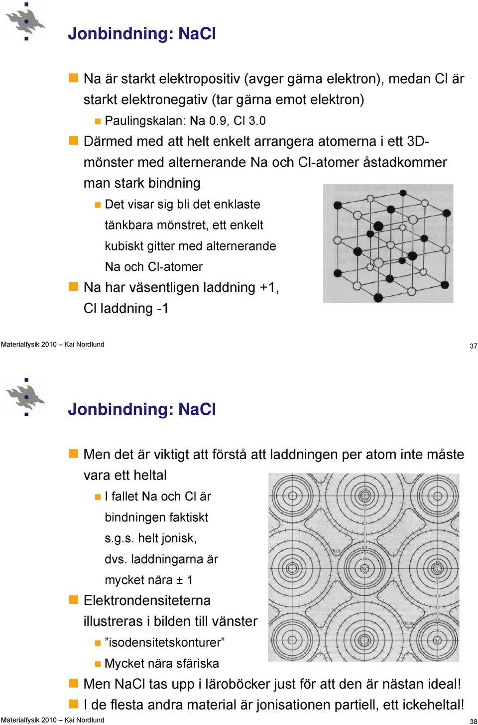 gitter med alternerande Na och Cl-atomer Na har väsentligen laddning +1, Cl laddning -1 37 Jonbindning: NaCl Men det är viktigt att förstå att laddningen per atom inte måste vara ett heltal I fallet