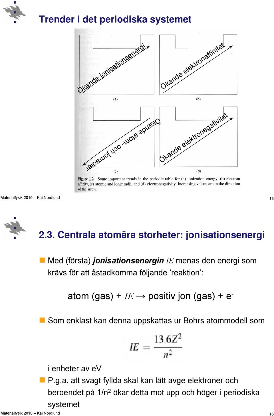 Centrala atomära storheter: jonisationsenergi Med (första) jonisationsenergin IE menas den energi som krävs för att åstadkomma