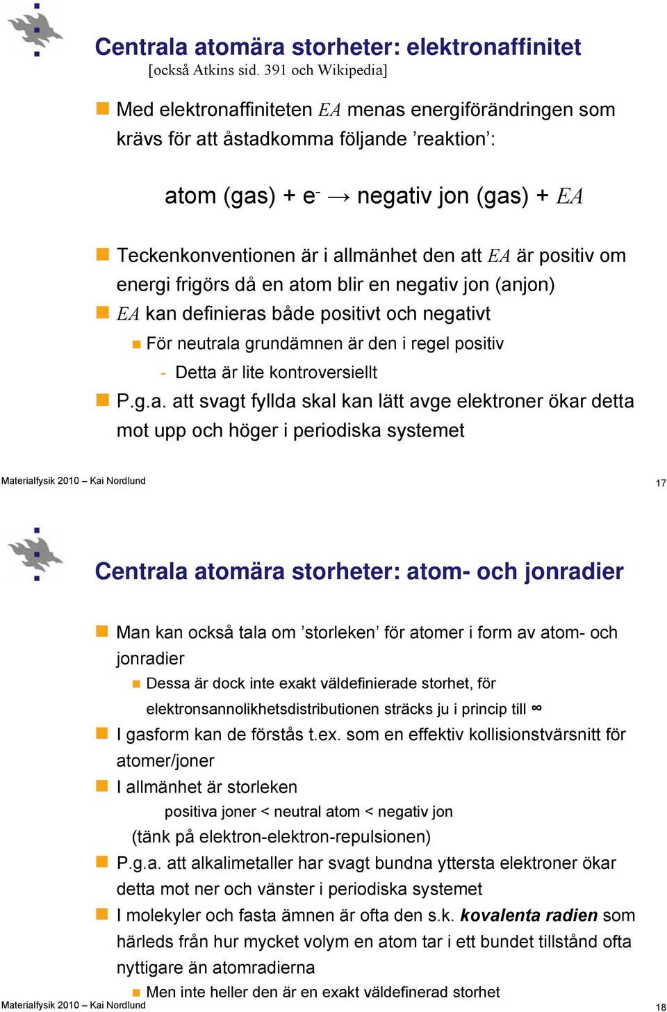 att EA är positiv om energi frigörs då en atom blir en negativ jon (anjon) EA kan definieras både positivt och negativt För neutrala grundämnen är den i regel positiv - Detta är lite kontroversiellt