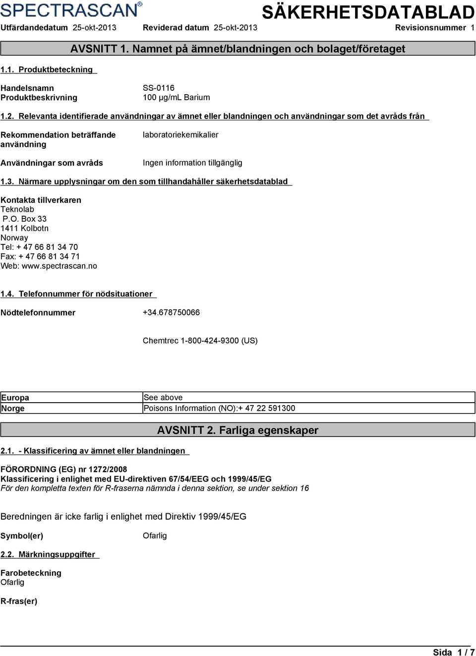 Relevanta identifierade användningar av ämnet eller blandningen och användningar som det avråds från Rekommendation beträffande användning Användningar som avråds laboratoriekemikalier 1.3.