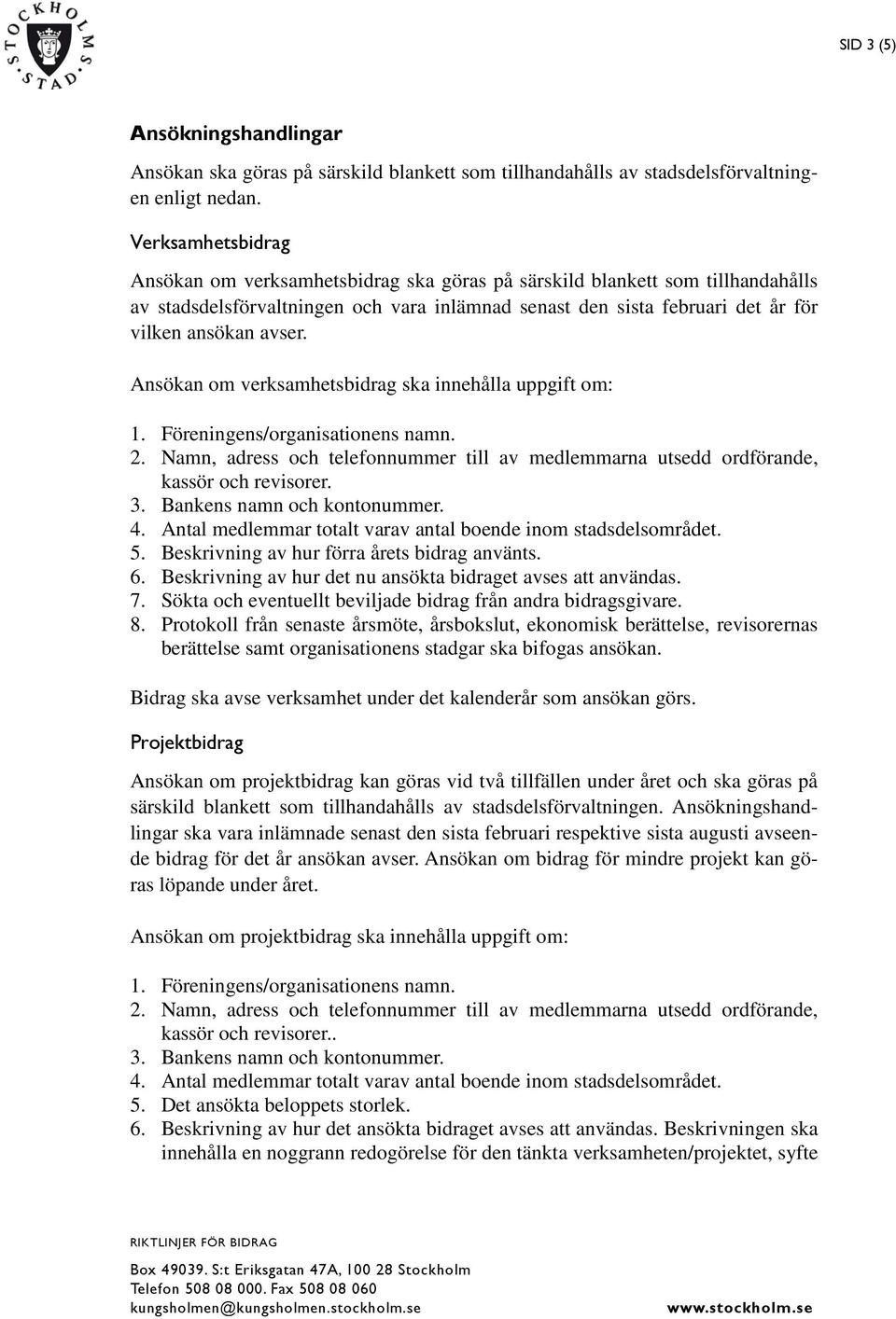 Ansökan om verksamhetsbidrag ska innehålla uppgift om: 1. Föreningens/organisationens namn. 2. Namn, adress och telefonnummer till av medlemmarna utsedd ordförande, kassör och revisorer. 3.