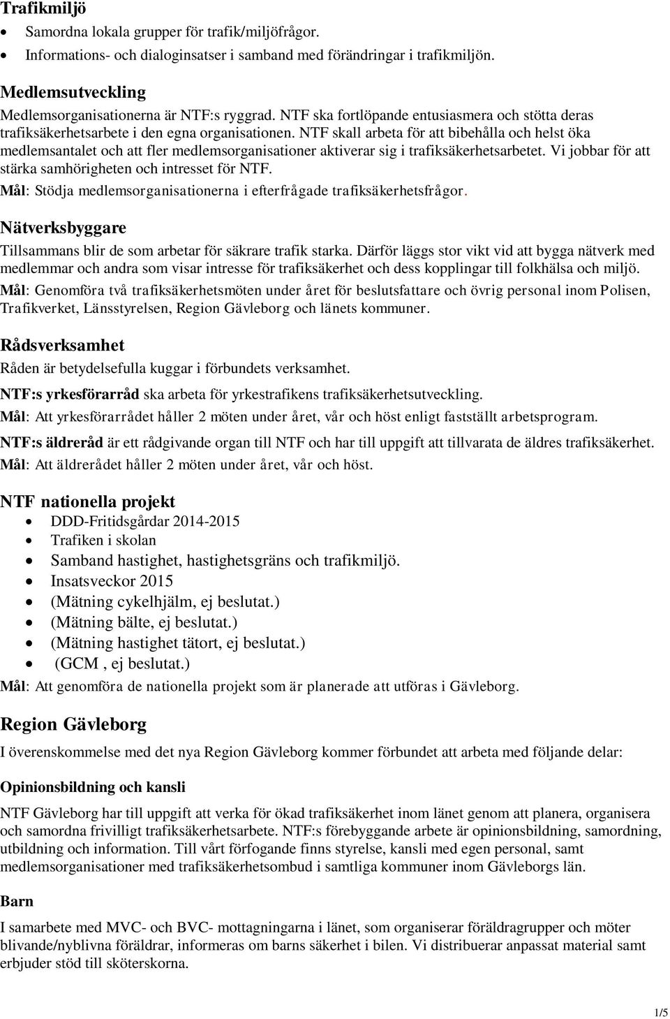 NTF skall arbeta för att bibehålla och helst öka medlemsantalet och att fler medlemsorganisationer aktiverar sig i trafiksäkerhetsarbetet. Vi jobbar för att stärka samhörigheten och intresset för NTF.