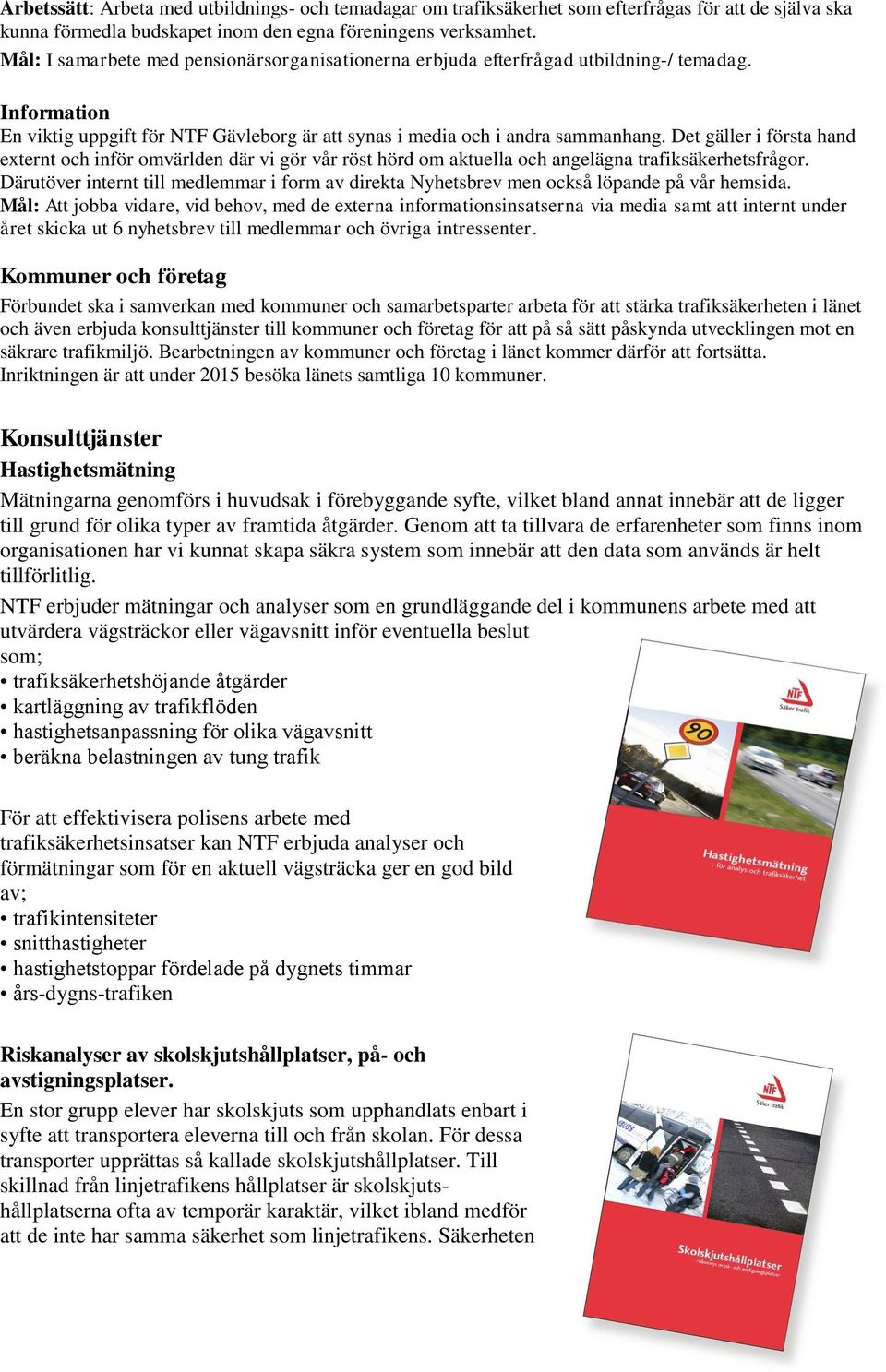 Det gäller i första hand externt och inför omvärlden där vi gör vår röst hörd om aktuella och angelägna trafiksäkerhetsfrågor.