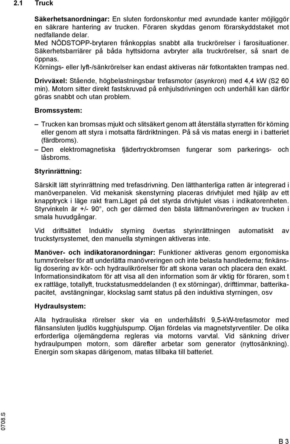 Körnings- eller lyft-/sänkrörelser kan endast aktiveras när fotkontakten trampas ned. Drivväxel: Stående, högbelastningsbar trefasmotor (asynkron) med 4,4 kw (S2 60 min).
