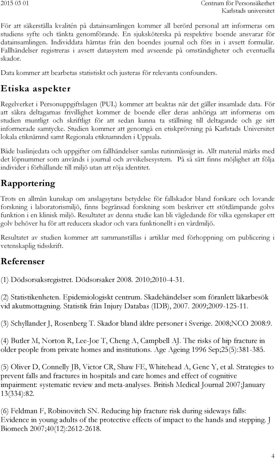 Data kommer att bearbetas statistiskt och justeras för relevanta confounders. Etiska aspekter Regelverket i Personuppgiftslagen (PUL) kommer att beaktas när det gäller insamlade data.