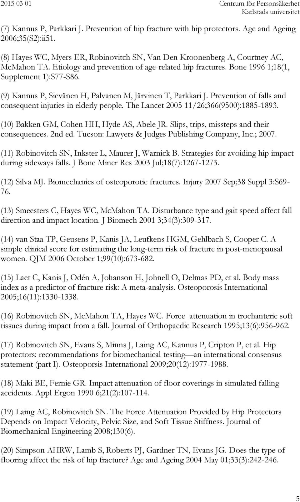 Prevention of falls and consequent injuries in elderly people. The Lancet 2005 11/26;366(9500):1885-1893. (10) Bakken GM, Cohen HH, Hyde AS, Abele JR. Slips, trips, missteps and their consequences.