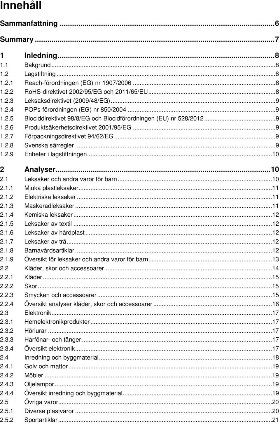 .. 9 1.2.8 Svenska särregler... 9 1.2.9 Enheter i lagstiftningen...10 2 Analyser... 10 2.1 Leksaker och andra varor för barn...10 2.1.1 Mjuka plastleksaker...11 2.1.2 Elektriska leksaker...11 2.1.3 Maskeradleksaker.