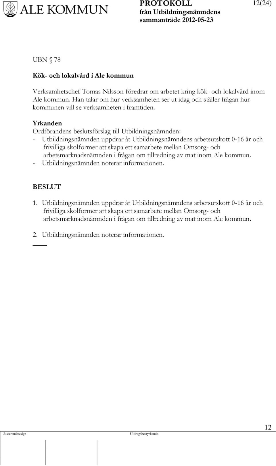 Yrkanden Ordförandens beslutsförslag till Utbildningsnämnden: - Utbildningsnämnden uppdrar åt Utbildningsnämndens arbetsutskott 0-16 år och frivilliga skolformer att skapa ett samarbete mellan