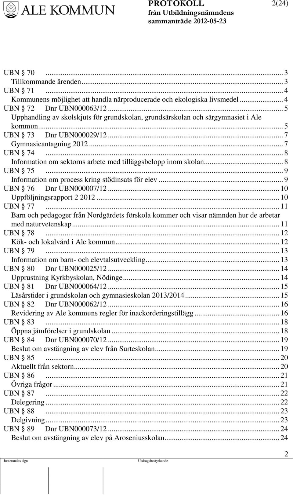 .. 8 Information om sektorns arbete med tilläggsbelopp inom skolan... 8 UBN 75... 9 Information om process kring stödinsats för elev... 9 UBN 76 Dnr UBN000007/12... 10 Uppföljningsrapport 2 2012.