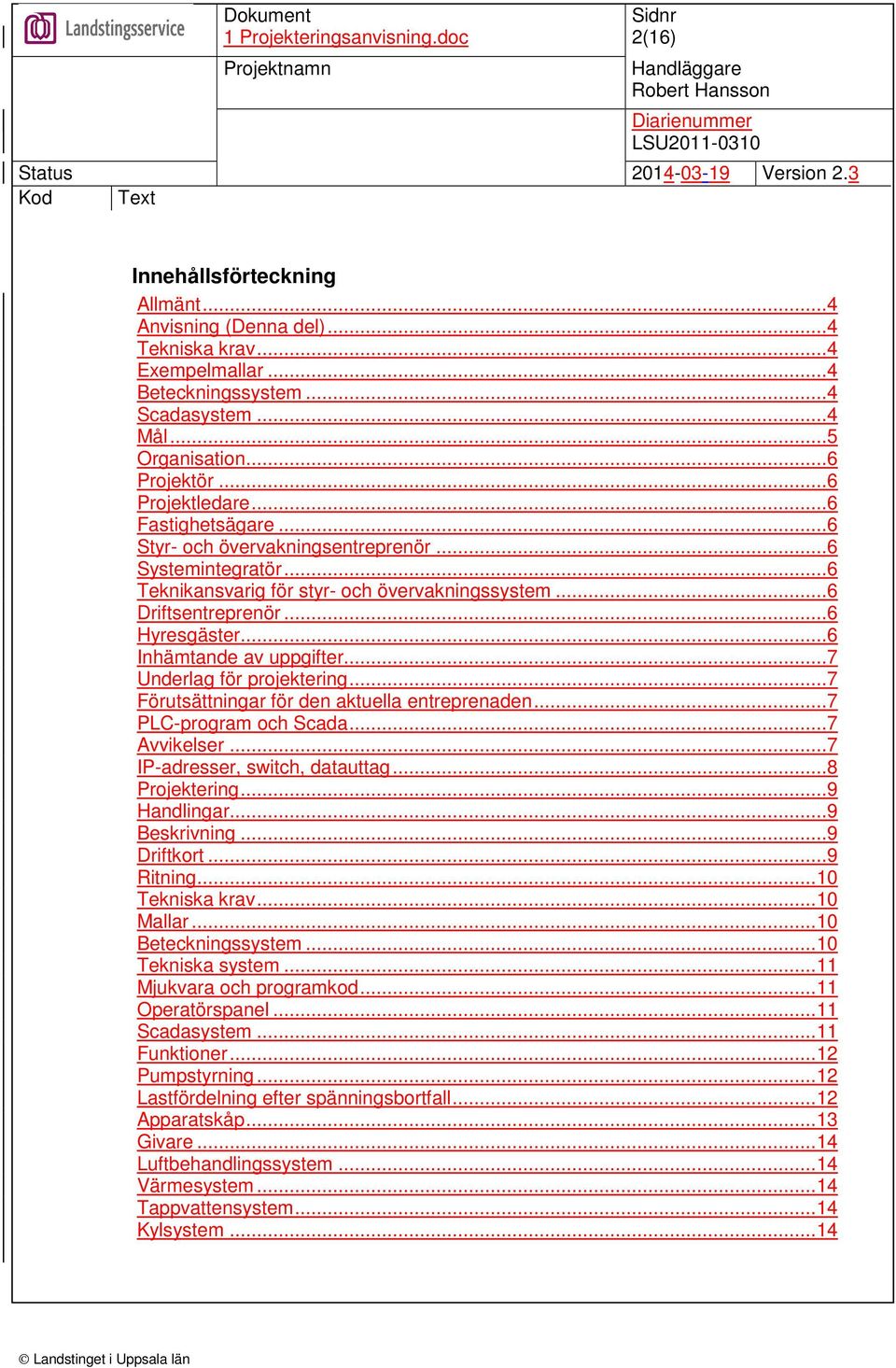 ..7 Underlag för projektering...7 Förutsättningar för den aktuella entreprenaden...7 PLC-program och Scada...7 Avvikelser...7 IP-adresser, switch, datauttag...8 Projektering...9 Handlingar.