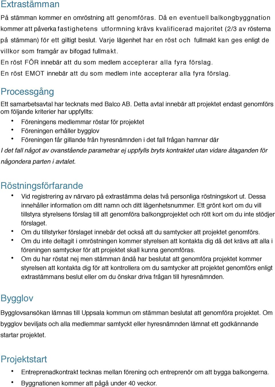 Varje lägenhet har en röst och fullmakt kan ges enligt de villkor som framgår av bifogad fullmakt. En röst FÖR innebär att du som medlem accepterar alla fyra förslag.