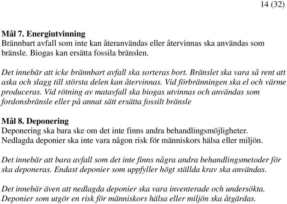 Vid rötning av matavfall ska biogas utvinnas och användas som fordonsbränsle eller på annat sätt ersätta fossilt bränsle Mål 8.