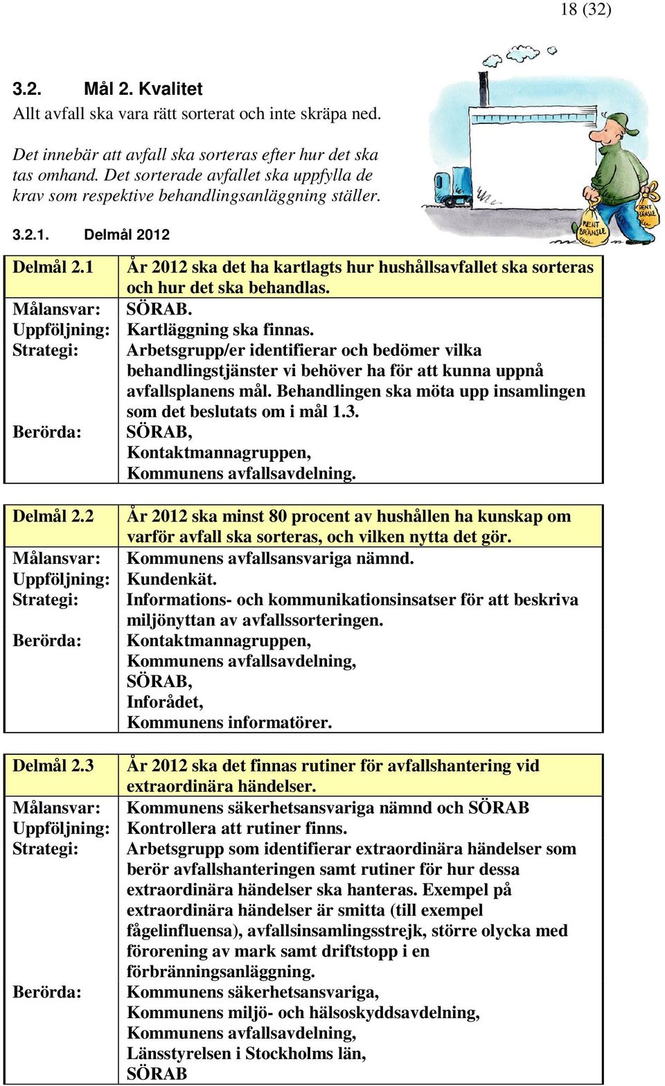 1 År 2012 ska det ha kartlagts hur hushållsavfallet ska sorteras och hur det ska behandlas. Målansvar: SÖRAB. Uppföljning: Kartläggning ska finnas.