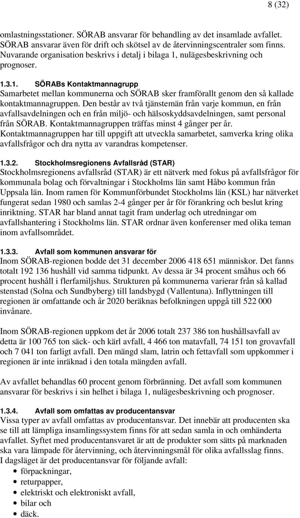 Den består av två tjänstemän från varje kommun, en från avfallsavdelningen och en från miljö- och hälsoskyddsavdelningen, samt personal från SÖRAB. Kontaktmannagruppen träffas minst 4 gånger per år.