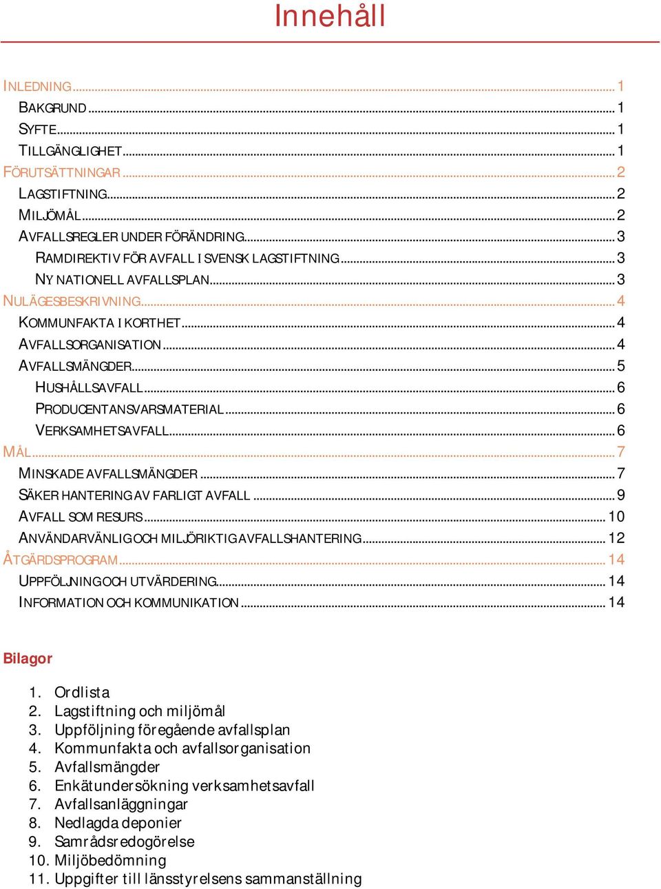 ..7 MINSKADEAVFALLSMÄNGDER...7 SÄKERHANTERINGAVFARLIGTAVFALL...9 AVFALLSOMRESURS...10 ANVÄNDARVÄNLIGOCHMILJÖRIKTIGAVFALLSHANTERING...12 ÅTGÄRDSPROGRAM...14 UPPFÖLJNINGOCHUTVÄRDERING.