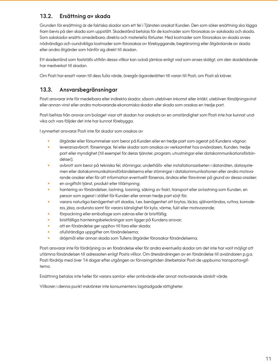 Med kostnader som förorsakas av skada avses nödvändiga och oundvikliga kostnader som förorsakas av förebyggande, begränsning eller åtgärdande av skada eller andra åtgärder som hänför sig direkt till