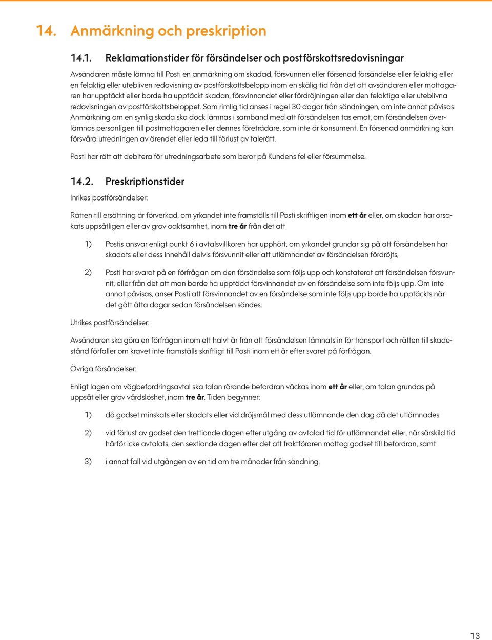 skadan, försvinnandet eller fördröjningen eller den felaktiga eller uteblivna redovisningen av postförskottsbeloppet. Som rimlig tid anses i regel 30 dagar från sändningen, om inte annat påvisas.