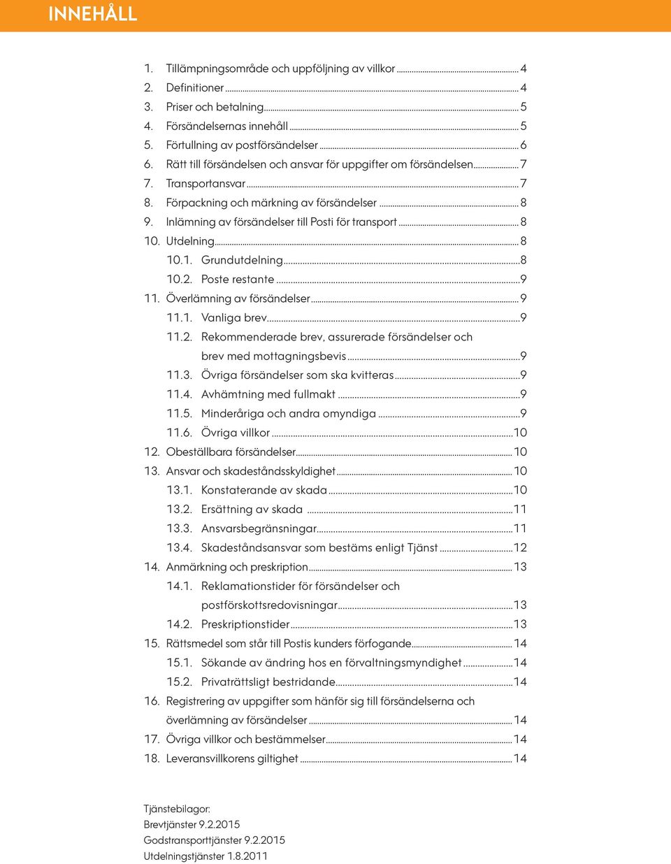 Utdelning...8 10.1. Grundutdelning...8 10.2. Poste restante...9 11. Överlämning av försändelser...9 11.1. Vanliga brev...9 11.2. Rekommenderade brev, assurerade försändelser och brev med mottagningsbevis.