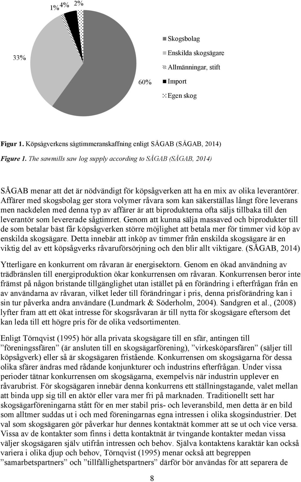 Affärer med skogsbolag ger stora volymer råvara som kan säkerställas långt före leverans men nackdelen med denna typ av affärer är att biprodukterna ofta säljs tillbaka till den leverantör som