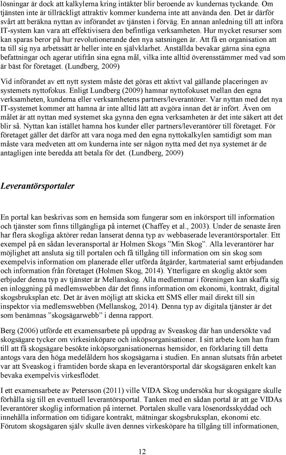 Hur mycket resurser som kan sparas beror på hur revolutionerande den nya satsningen är. Att få en organisation att ta till sig nya arbetssätt är heller inte en självklarhet.