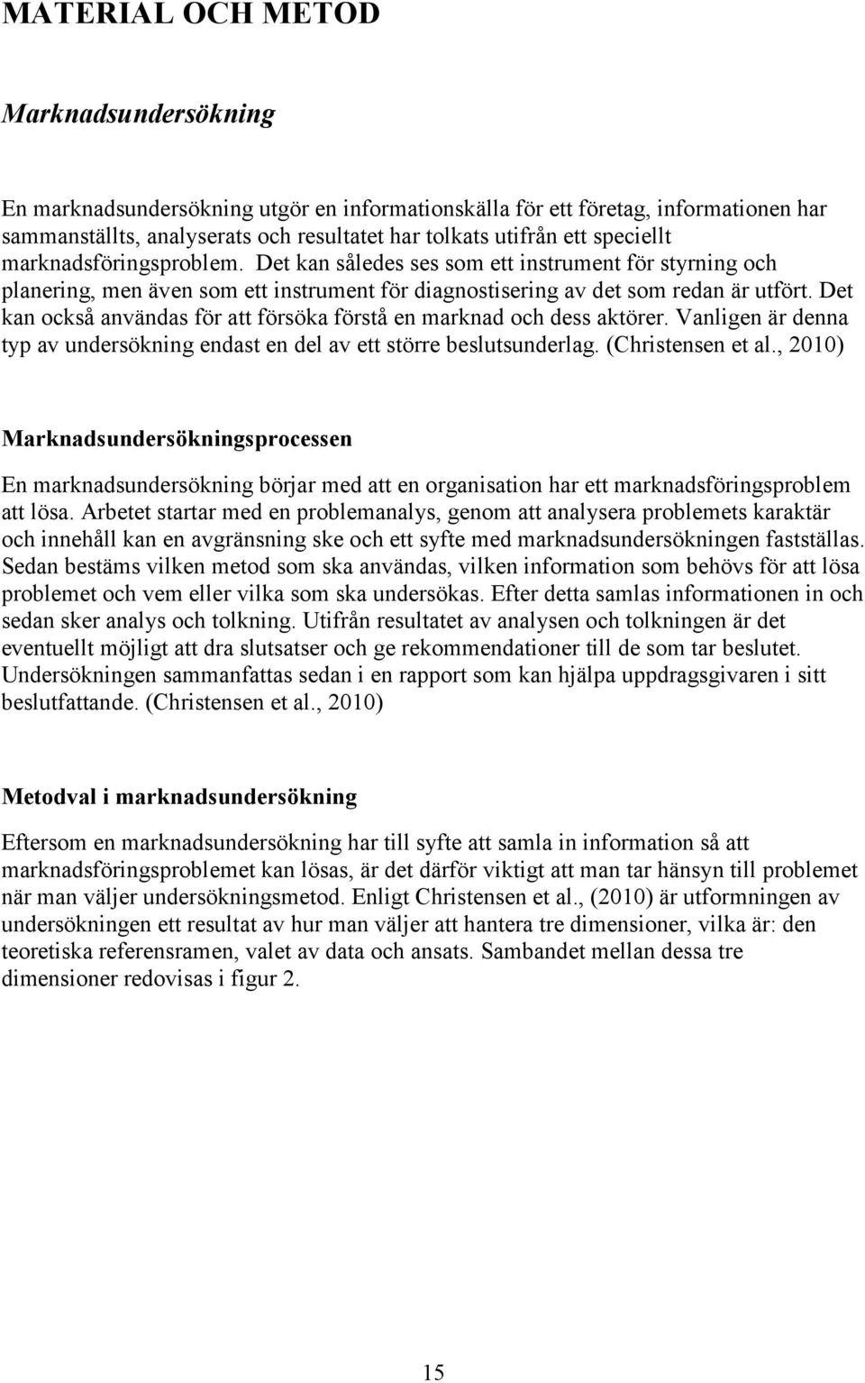 Det kan också användas för att försöka förstå en marknad och dess aktörer. Vanligen är denna typ av undersökning endast en del av ett större beslutsunderlag. (Christensen et al.