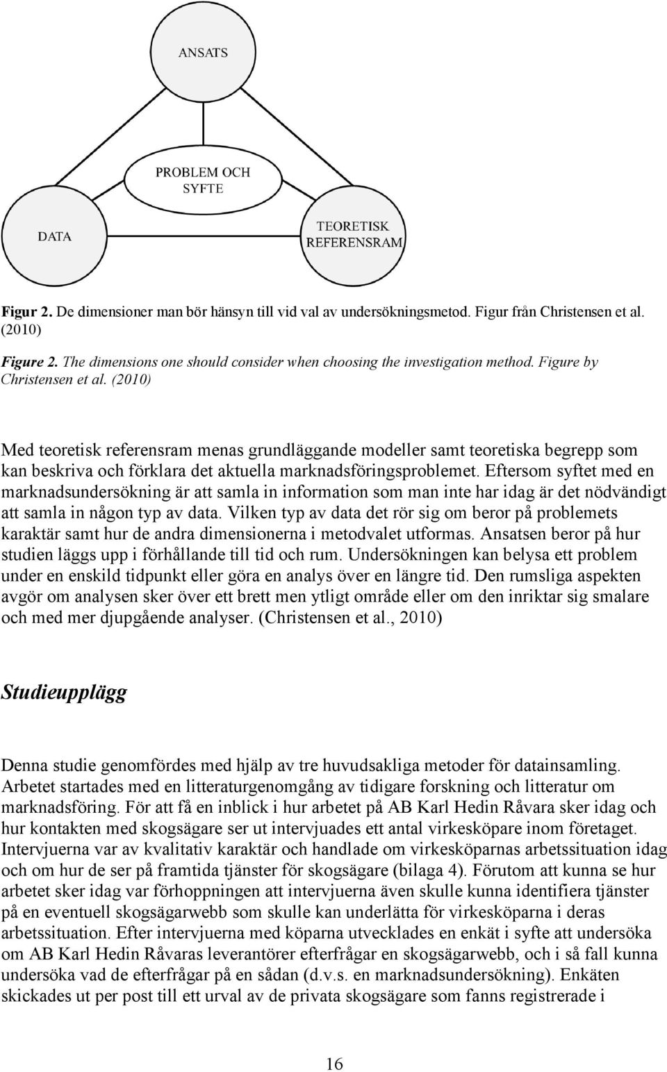 Eftersom syftet med en marknadsundersökning är att samla in information som man inte har idag är det nödvändigt att samla in någon typ av data.