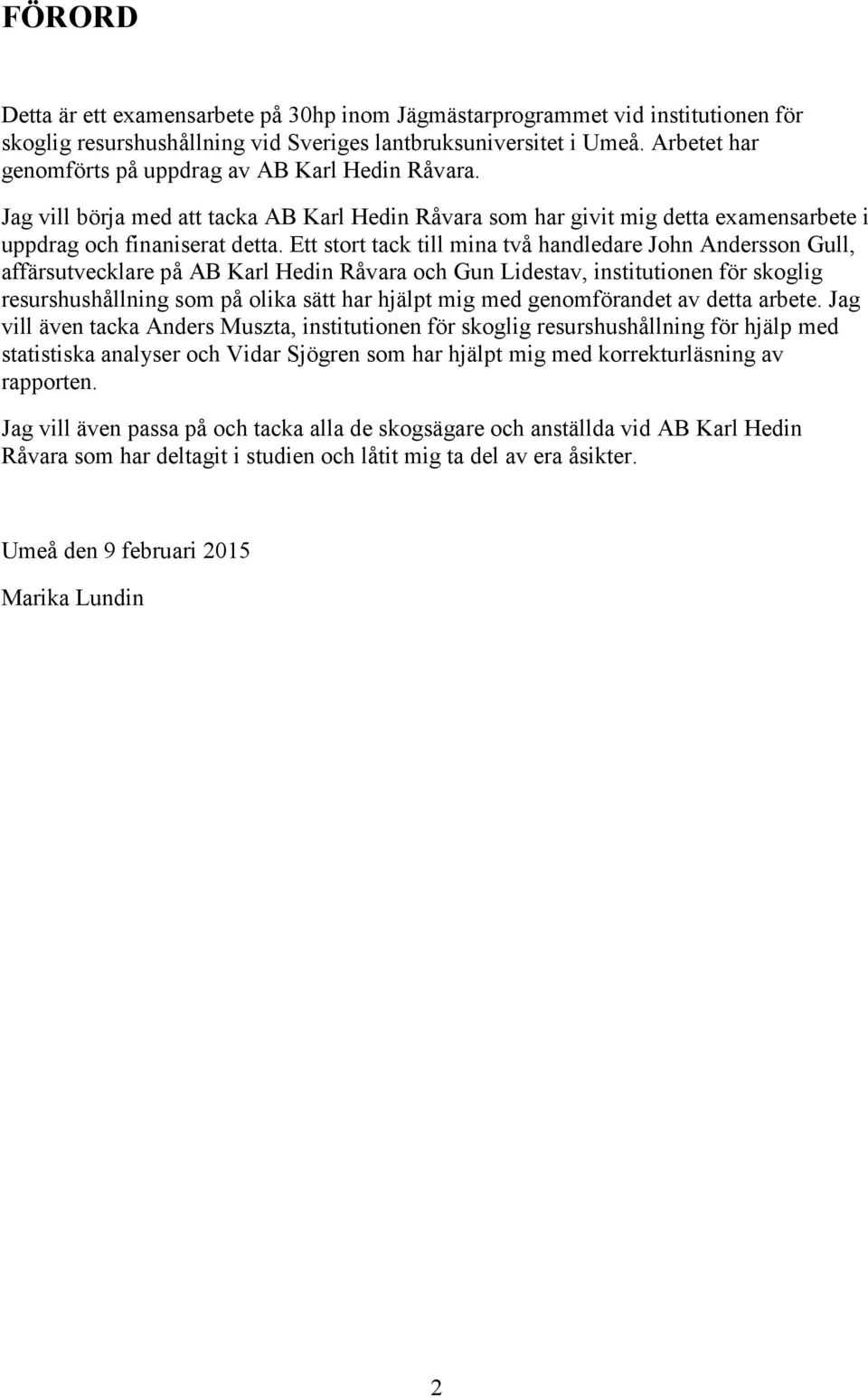 Ett stort tack till mina två handledare John Andersson Gull, affärsutvecklare på AB Karl Hedin Råvara och Gun Lidestav, institutionen för skoglig resurshushållning som på olika sätt har hjälpt mig
