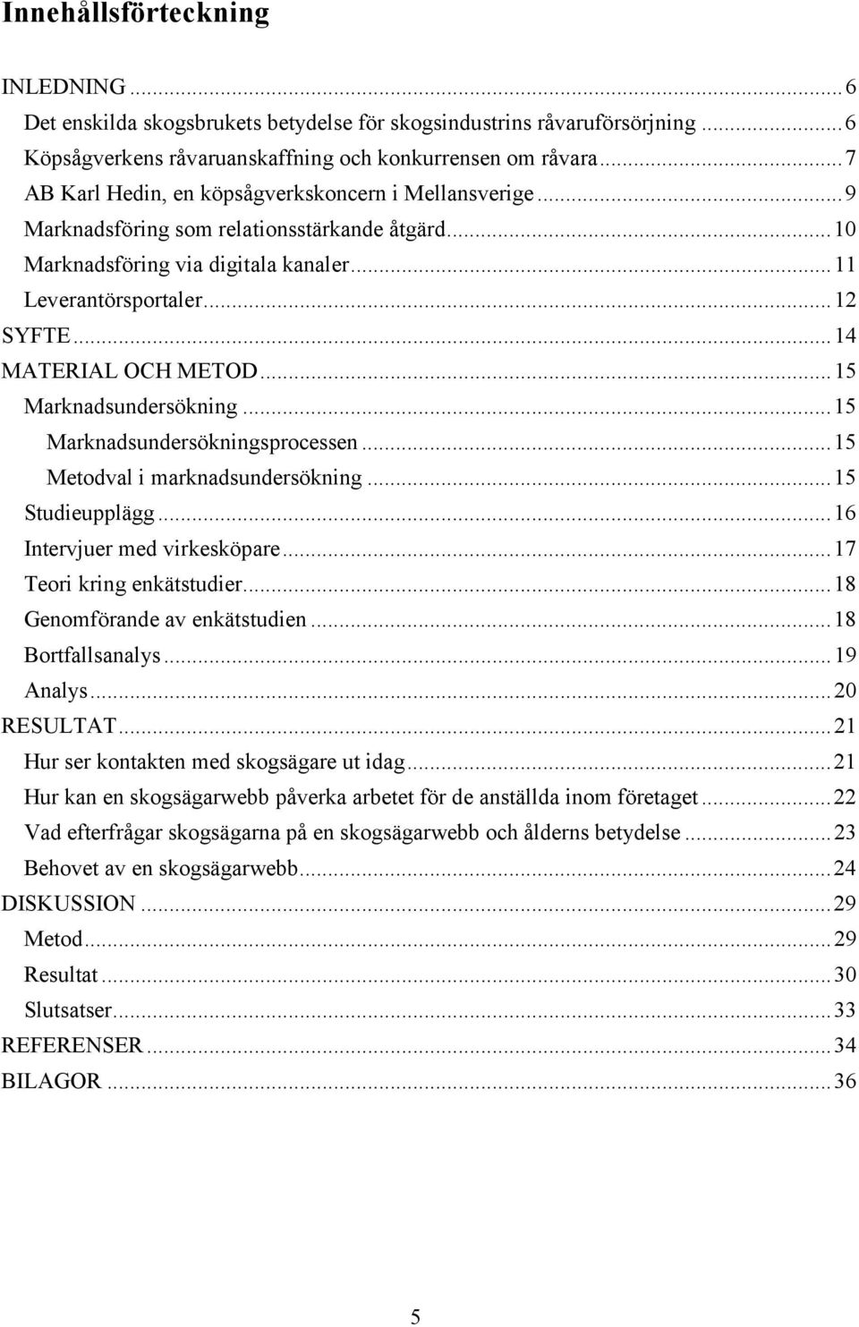 .. 14 MATERIAL OCH METOD... 15 Marknadsundersökning... 15 Marknadsundersökningsprocessen... 15 Metodval i marknadsundersökning... 15 Studieupplägg... 16 Intervjuer med virkesköpare.