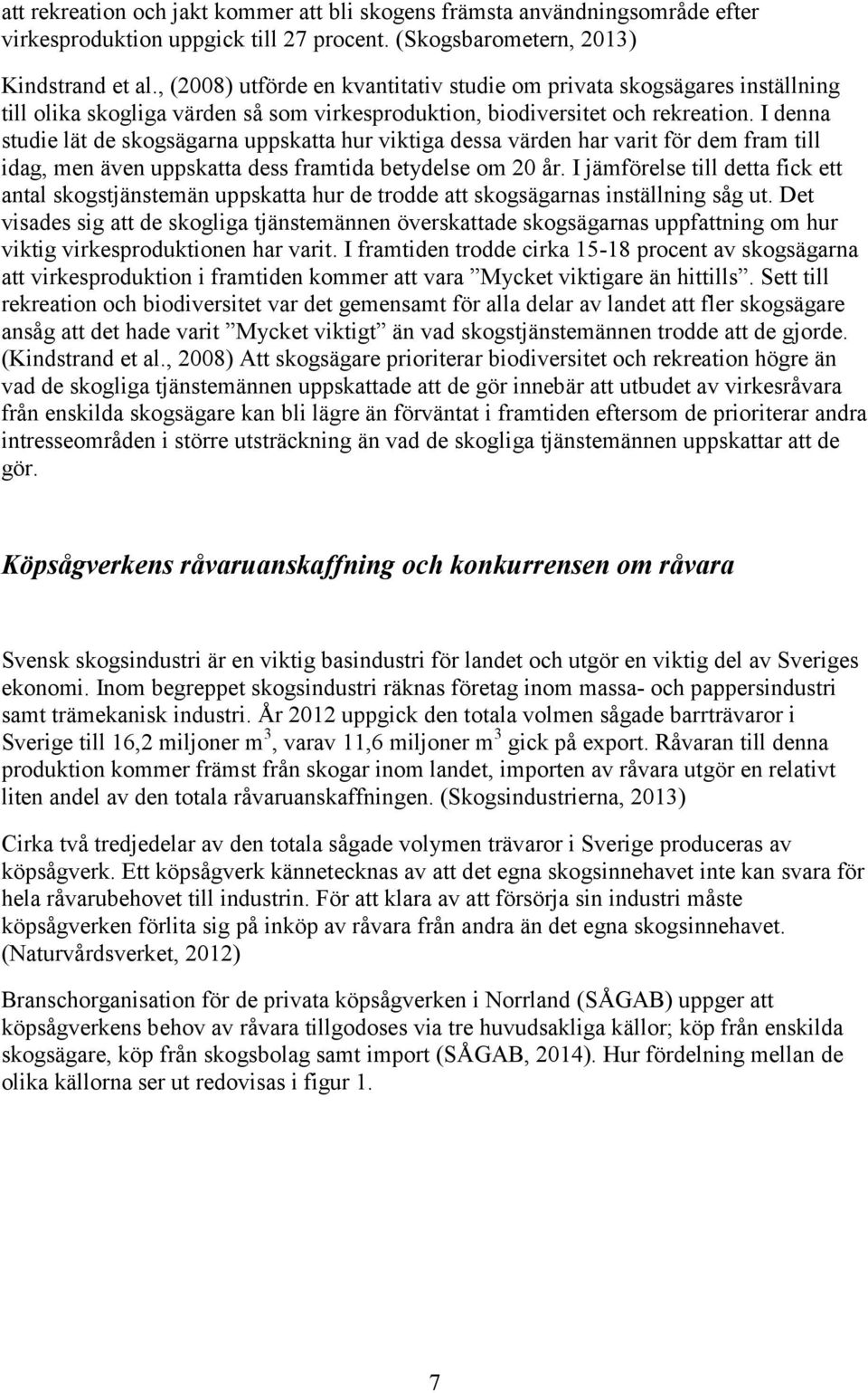 I denna studie lät de skogsägarna uppskatta hur viktiga dessa värden har varit för dem fram till idag, men även uppskatta dess framtida betydelse om 20 år.