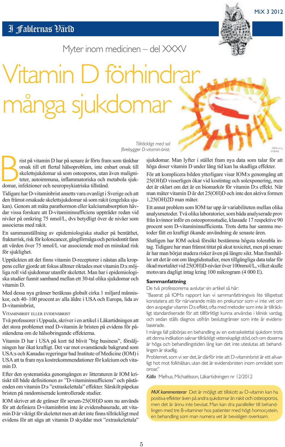 Tidigare har D-vitaminbrist ansetts vara ovanligt i Sverige och att den främst orsakade skelettsjukdomar så som rakit (engelska sjukan).