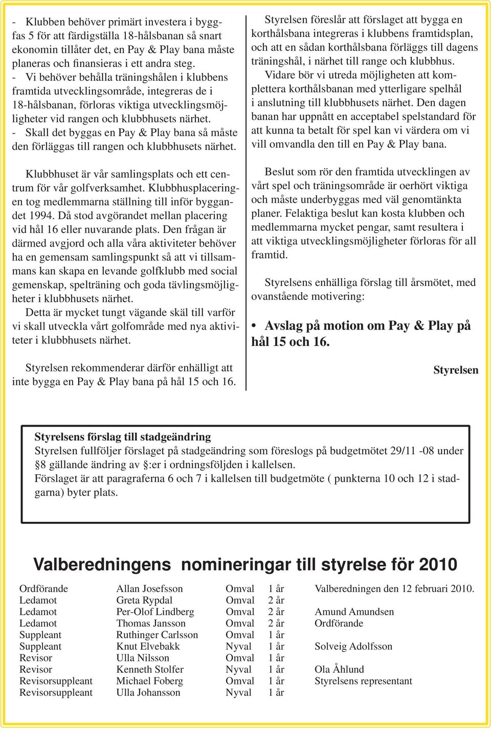 - Skall det byggas en Pay & Play bana så måste den förläggas till rangen och klubbhusets närhet. Klubbhuset är vår samlingsplats och ett centrum för vår golfverksamhet.