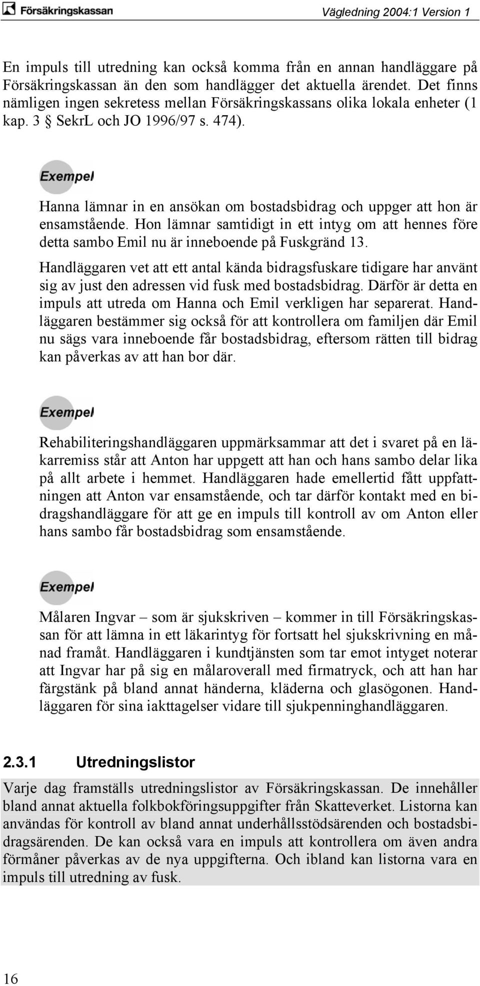 Hanna lämnar in en ansökan om bostadsbidrag och uppger att hon är ensamstående. Hon lämnar samtidigt in ett intyg om att hennes före detta sambo Emil nu är inneboende på Fuskgränd 13.