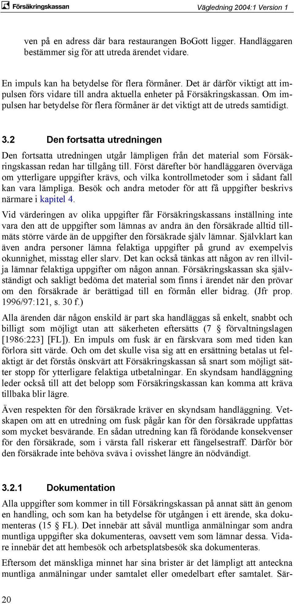 2 Den fortsatta utredningen Den fortsatta utredningen utgår lämpligen från det material som Försäkringskassan redan har tillgång till.