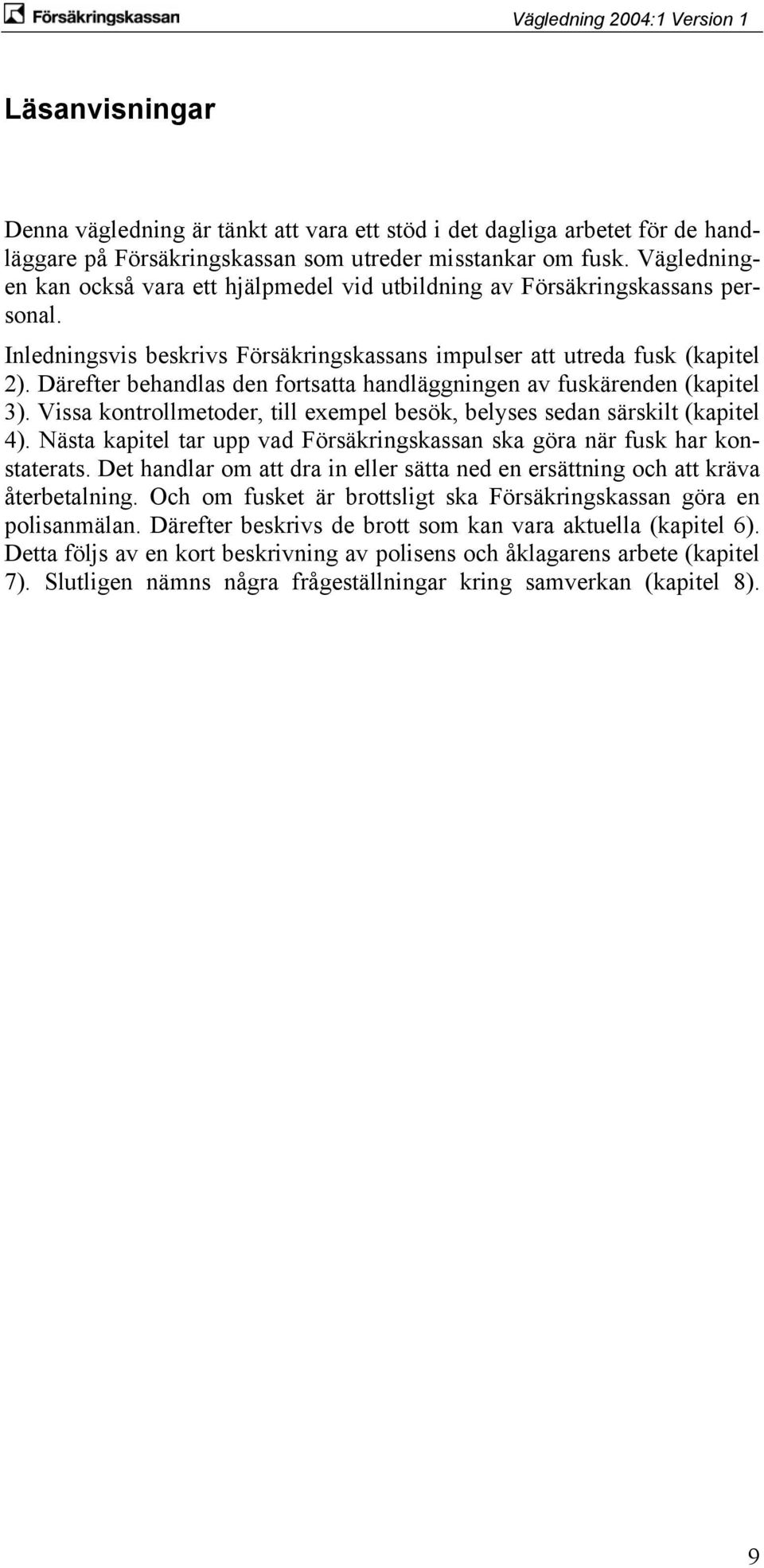 Därefter behandlas den fortsatta handläggningen av fuskärenden (kapitel 3). Vissa kontrollmetoder, till exempel besök, belyses sedan särskilt (kapitel 4).