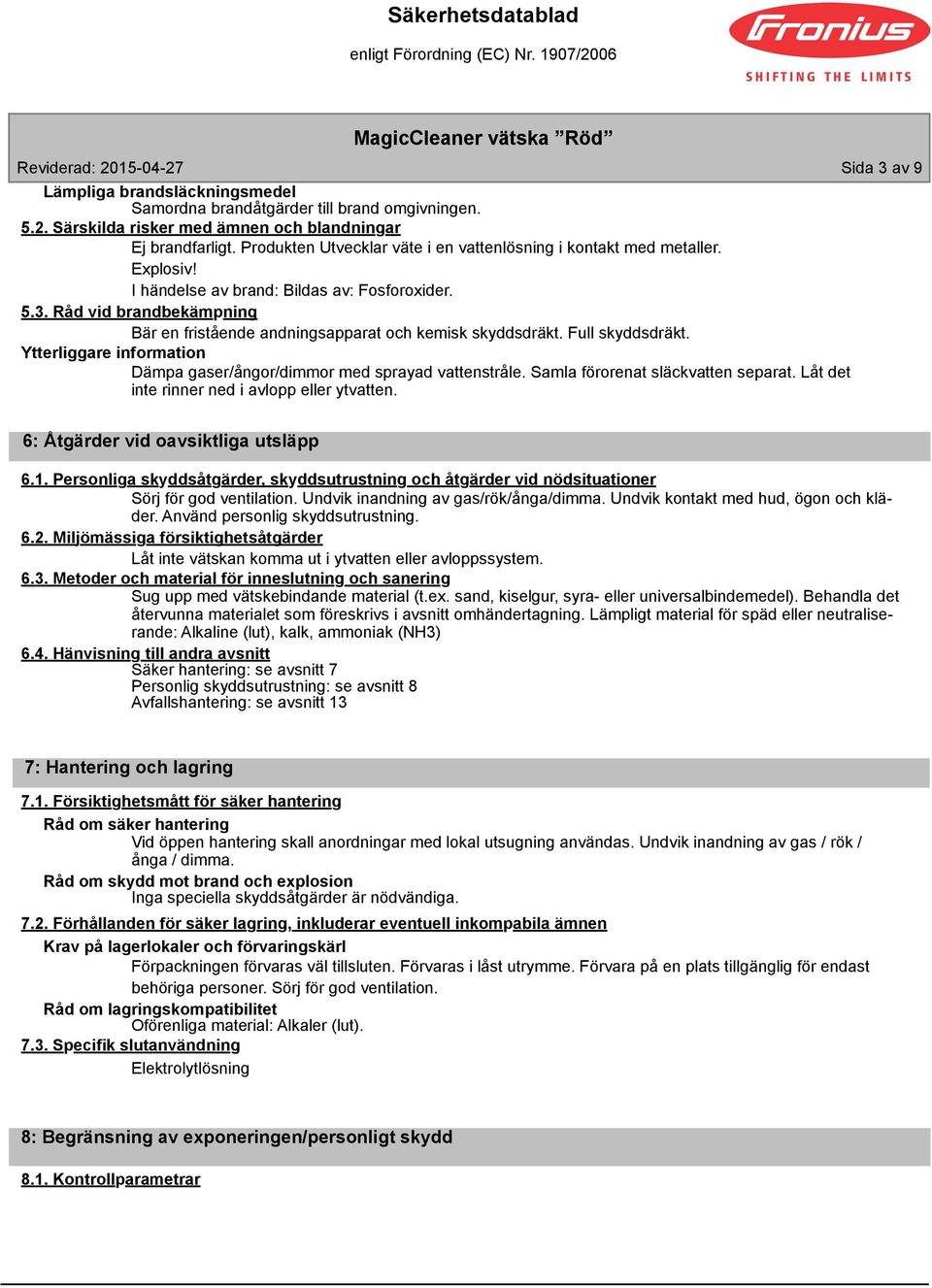 Råd vid brandbekämpning Bär en fristående andningsapparat och kemisk skyddsdräkt. Full skyddsdräkt. Ytterliggare information Dämpa gaser/ångor/dimmor med sprayad vattenstråle.