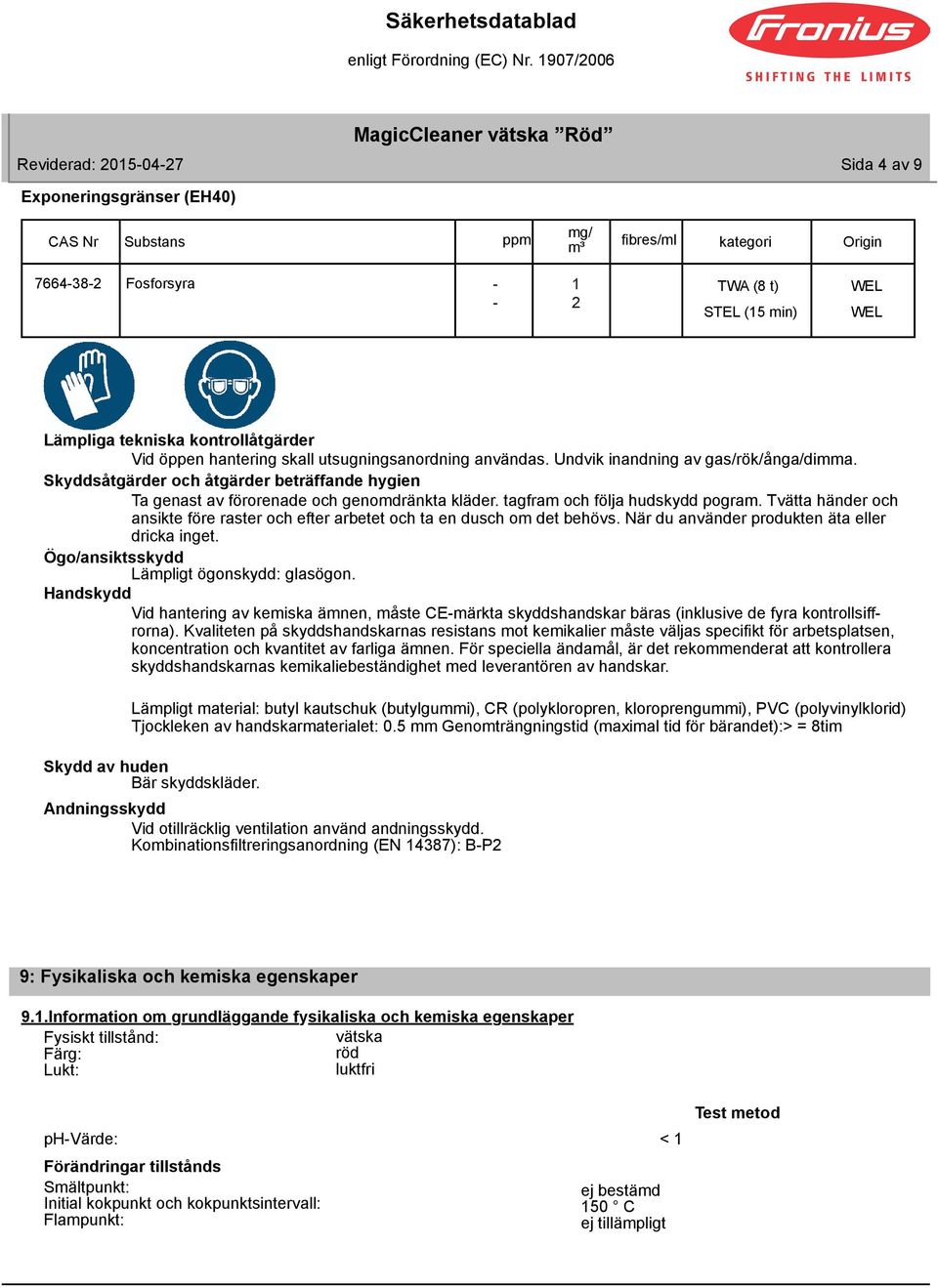 Tvätta händer och ansikte före raster och efter arbetet och ta en dusch om det behövs. När du använder produkten äta eller dricka inget. Ögo/ansiktsskydd Lämpligt ögonskydd: glasögon.