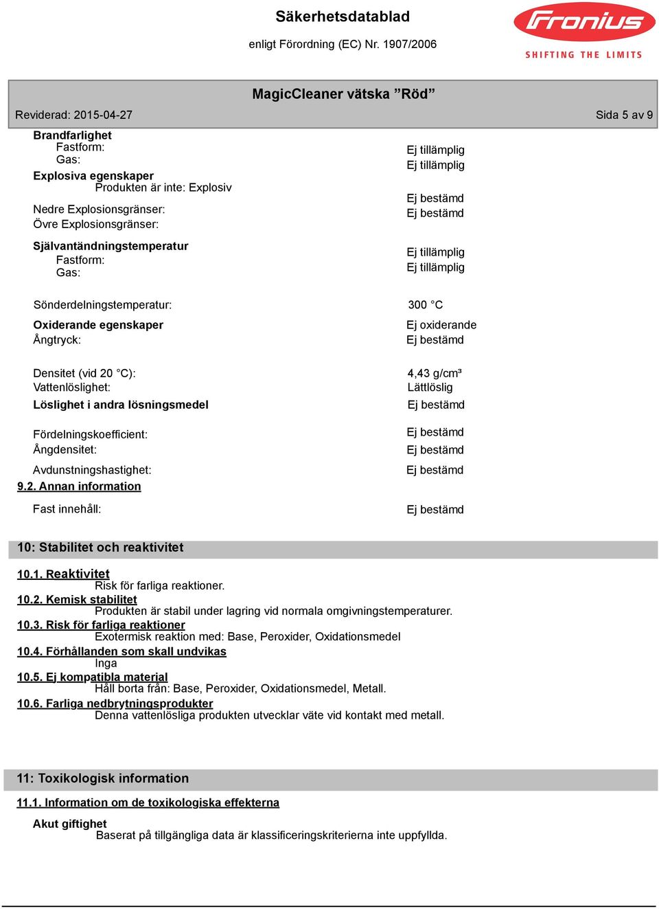 Avdunstningshastighet: 9.2. Annan information Fast innehåll: 4,43 g/cm³ Lättlöslig 10: Stabilitet och reaktivitet 10.1. Reaktivitet Risk för farliga reaktioner. 10.2. Kemisk stabilitet Produkten är stabil under lagring vid normala omgivningstemperaturer.