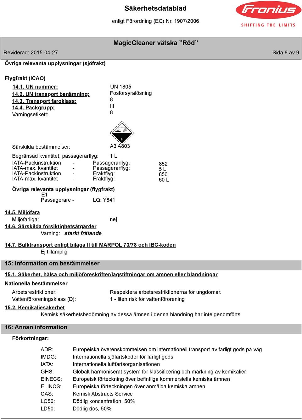 1. UN nummer: UN 105 14.2. UN transport benämning: 14.3. Transport faroklass: 14.4. Packgrupp: Varningsetikett: Fosforsyralösning III Särskilda bestämmelser: A3 A03 Begränsad kvantitet, passagerarflyg: 1 L IATA-Packinstruktion - Passagerarflyg: IATA-max.