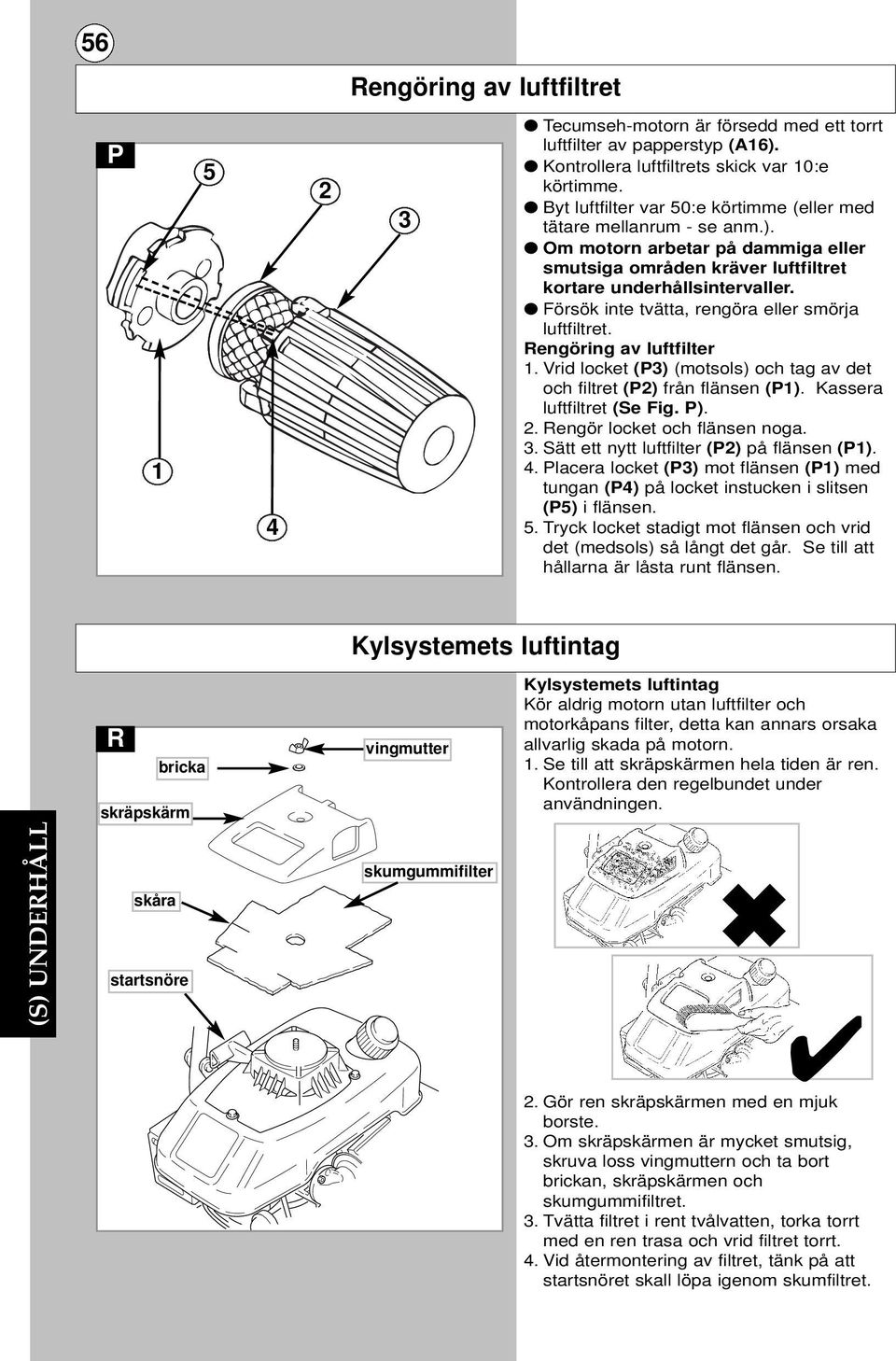 Försök inte tvätta, rengöra eller smörja luftfiltret. Rengöring av luftfilter 1. Vrid locket (P3) (motsols) och tag av det och filtret (P2) från flänsen (P1). Kassera luftfiltret (Se Fig. P). 2.