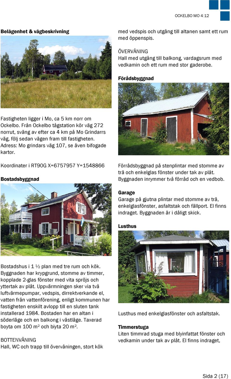 Från Ockelbo tågstation kör väg 272 norrut, sväng av efter ca 4 km på Mo Grindarrs väg, följ sedan vägen fram till fastigheten. Adress: Mo grindars väg 107, se även bifogade kartor.