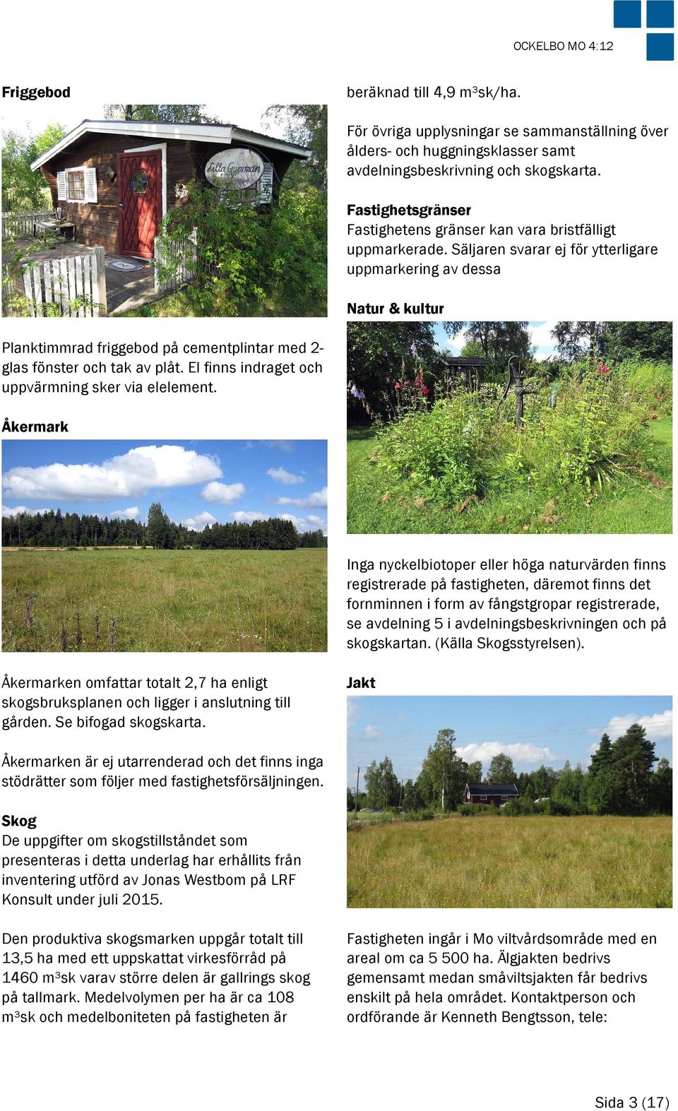 Säljaren svarar ej för ytterligare uppmarkering av dessa Natur & kultur Planktimmrad friggebod på cementplintar med 2- glas fönster och tak av plåt.