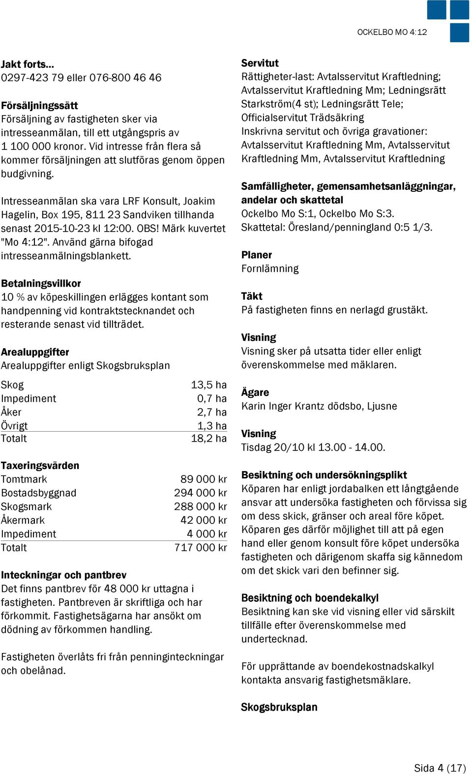 Intresseanmälan ska vara LRF Konsult, Joakim Hagelin, Box 195, 811 23 Sandviken tillhanda senast 2015-10-23 kl 12:00. OBS! Märk kuvertet "Mo 4:12". Använd gärna bifogad intresseanmälningsblankett.