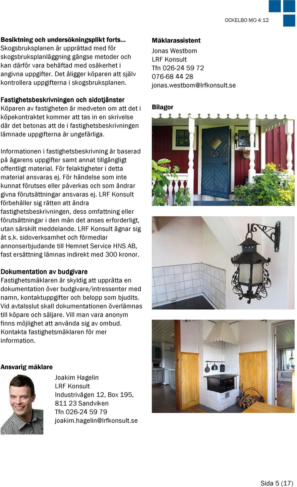 Fastighetsbeskrivningen och sidotjänster Köparen av fastigheten är medveten om att det i köpekontraktet kommer att tas in en skrivelse där det betonas att de i fastighetsbeskrivningen lämnade